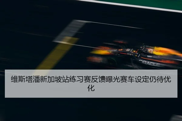 维斯塔潘新加坡站练习赛反馈曝光赛车设定仍待优化